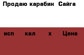 Продаю карабин “Сайга“ 308 исп.06, кал. 7,62х51 › Цена ­ 55 000 - Камчатский край, Петропавловск-Камчатский г. Оружие. Средства защиты » Оружие охотничье   